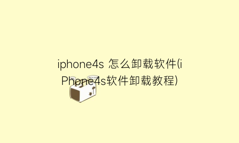 iphone4s怎么卸载软件(iPhone4s软件卸载教程)